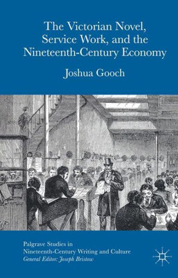 The Victorian Novel, Service Work, And The Nineteenth-Century Economy (Palgrave Studies In Nineteenth-Century Writing And Culture)