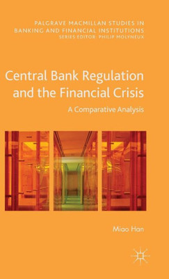 Central Bank Regulation And The Financial Crisis: A Comparative Analysis (Palgrave Macmillan Studies In Banking And Financial Institutions)
