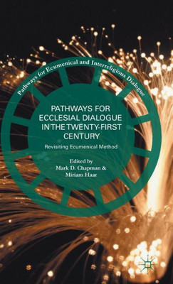 Pathways For Ecclesial Dialogue In The Twenty-First Century: Revisiting Ecumenical Method (Pathways For Ecumenical And Interreligious Dialogue)
