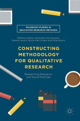 Constructing Methodology For Qualitative Research: Researching Education And Social Practices (Palgrave Studies In Education Research Methods)