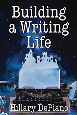 Building a Writing Life: start a writing habit, find time to write, discover your process and commit to your writing dreams (How To Start Writing)