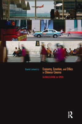 Economy, Emotion, And Ethics In Chinese Cinema: Globalization On Speed (Routledge Contemporary China Series)