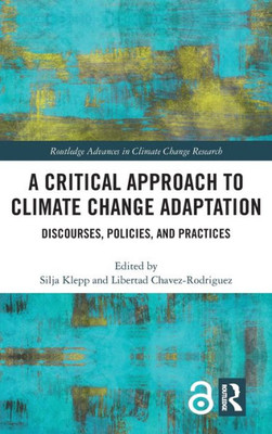 A Critical Approach To Climate Change Adaptation: Discourses, Policies And Practices (Routledge Advances In Climate Change Research)