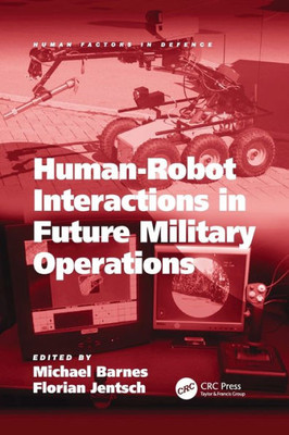 Human-Robot Interactions In Future Military Operations (Human Factors In Defence) Human-Robot Interactions In Future Military Operations (Human Factors In Defence)