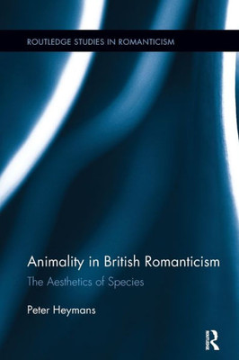 Animality In British Romanticism: The Aesthetics Of Species (Routledge Studies In Romanticism)