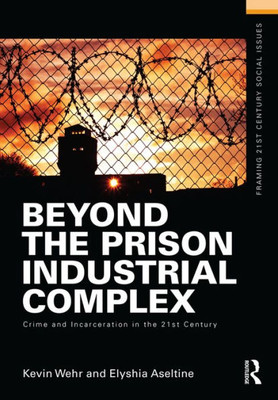 Beyond The Prison Industrial Complex: Crime And Incarceration In The 21St Century (Framing 21St Century Social Issues)