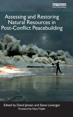 Assessing And Restoring Natural Resources In Post-Conflict Peacebuilding (Post-Conflict Peacebuilding And Natural Resource Management)