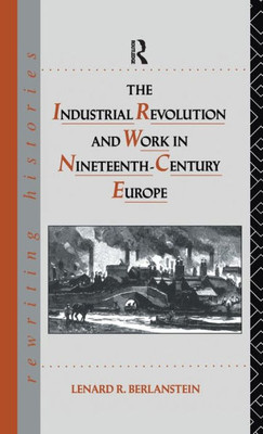 The Industrial Revolution And Work In Nineteenth Century Europe (Rewriting Histories)