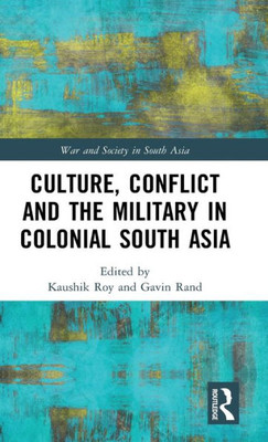 Culture, Conflict And The Military In Colonial South Asia (War And Society In South Asia)