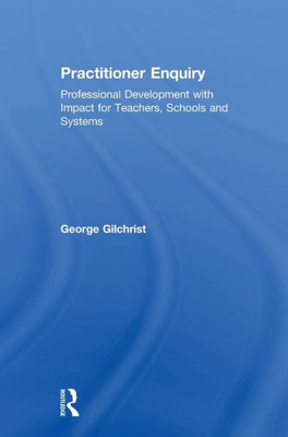 Practitioner Enquiry: Professional Development With Impact For Teachers, Schools And Systems