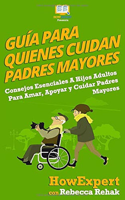 Guía Para Quienes Cuidan Padres Mayores: Consejos Esenciales A Hijos Adultos Para Amar, Apoyar y Cuidar Padres Mayores (Spanish Edition)