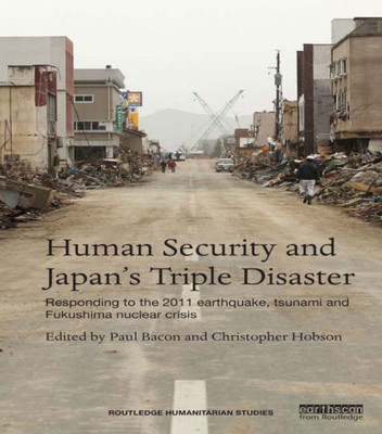 Human Security And JapanS Triple Disaster (Routledge Humanitarian Studies)
