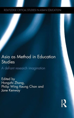 Asia As Method In Education Studies: A Defiant Research Imagination (Routledge Critical Studies In Asian Education)