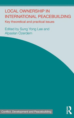 Local Ownership In International Peacebuilding: Key Theoretical And Practical Issues (Studies In Conflict, Development And Peacebuilding)