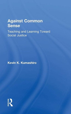 Against Common Sense: Teaching And Learning Toward Social Justice