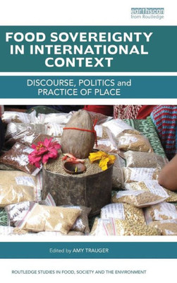 Food Sovereignty In International Context: Discourse, Politics And Practice Of Place (Routledge Studies In Food, Society And The Environment)