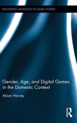 Gender, Age, And Digital Games In The Domestic Context (Routledge Advances In Game Studies)