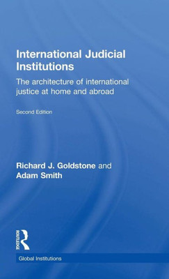 International Judicial Institutions: The Architecture Of International Justice At Home And Abroad (Global Institutions)