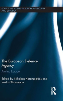 The European Defence Agency: Arming Europe (Routledge Studies In European Security And Strategy)