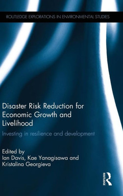 Disaster Risk Reduction For Economic Growth And Livelihood: Investing In Resilience And Development (Routledge Explorations In Environmental Studies)