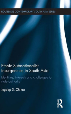 Ethnic Subnationalist Insurgencies In South Asia: Identities, Interests And Challenges To State Authority (Routledge Contemporary South Asia Series)