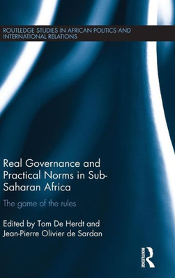 Real Governance And Practical Norms In Sub-Saharan Africa: The Game Of The Rules (Routledge Studies In African Politics And International Relations)