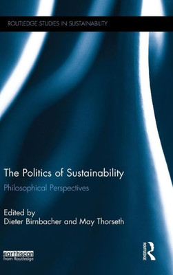 The Politics Of Sustainability: Philosophical Perspectives (Routledge Studies In Sustainability)