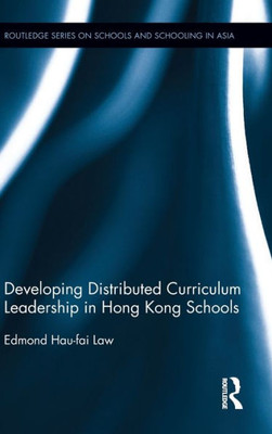 Developing Distributed Curriculum Leadership In Hong Kong Schools (Routledge Series On Schools And Schooling In Asia)