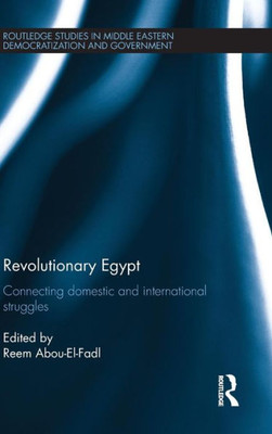 Revolutionary Egypt: Connecting Domestic And International Struggles (Routledge Studies In Middle Eastern Democratization And Government)