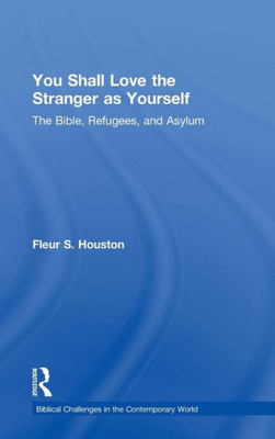 You Shall Love The Stranger As Yourself: The Bible, Refugees And Asylum (Biblical Challenges In The Contemporary World)