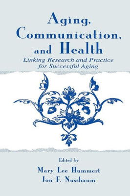 Aging, Communication, And Health: Linking Research And Practice For Successful Aging (Lea's Communication Series) (Routledge Communication Series)