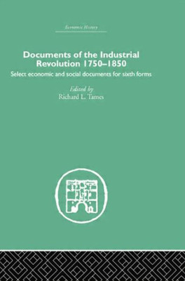 Documents Of The Industrial Revolution 1750-1850: Select Economic And Social Documents For Sixth Forms (Economic History)