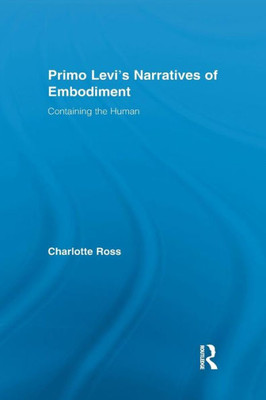 Primo Levi's Narratives Of Embodiment: Containing The Human (Routledge Studies In Twentieth-Century Literature)