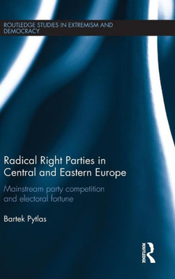 Radical Right Parties In Central And Eastern Europe: Mainstream Party Competition And Electoral Fortune (Routledge Studies In Extremism And Democracy)