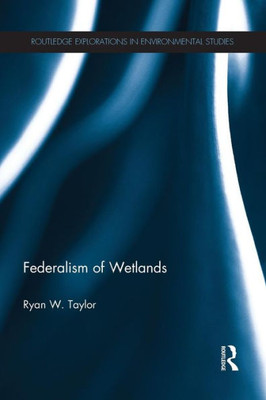 Federalism Of Wetlands (Routledge Explorations In Environmental Studies)