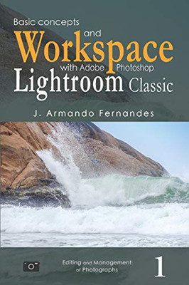 Basic Concepts and Workspace: with Adobe Photoshop Lightroom Classic Software (Editing and Management of Photographs)