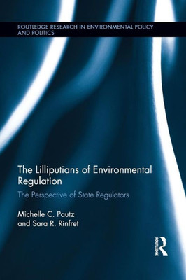 The Lilliputians Of Environmental Regulation: The Perspective Of State Regulators (Routledge Research In Environmental Policy And Politics)