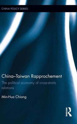 China-Taiwan Rapprochement: The Political Economy Of Cross-Straits Relations (China Policy Series)