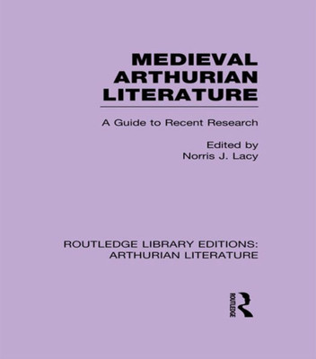 Medieval Arthurian Literature: A Guide To Recent Research (Routledge Library Editions: Arthurian Literature)