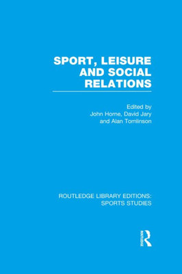 Sport, Leisure And Social Relations (Rle Sports Studies) (Routledge Library Editions: Sports Studies)