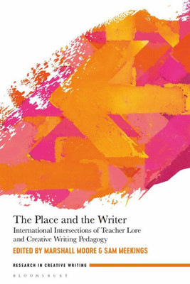 Place And The Writer, The: International Intersections Of Teacher Lore And Creative Writing Pedagogy (Research In Creative Writing)