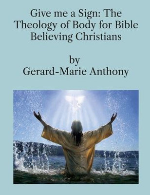 Give Me A Sign: The Theology Of Body For Bible Believing Christians