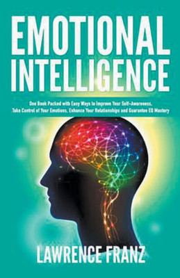 Emotional Intelligence (Take Control Of Your Emotions, Enhance Your Relationships And Guarantee Eq Mastery)