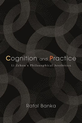 Cognition And Practice: Li Zehou's Philosophical Aesthetics (Suny In Chinese Philosophy And Culture)