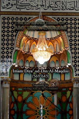 The Life And Times Of Abu `Umar Al-Maqdisi: Imam Diya' Ud-Din Al-Maqdisi