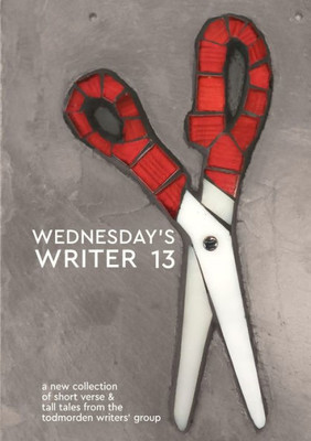 Wednesday's Writer 13: Anthology Of Short Rhymes And Tall Tales From The Todmorden Writers' Group