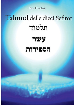 Talmud Delle Dieci Sefirot: Traduzione In Italiano Del Talmud Eser Sefirot Di Baal Hasulam (Italian Edition)