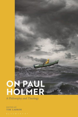 On Paul Holmer: A Philosophy And Theology (Bloomsbury Studies In Philosophy Of Religion)