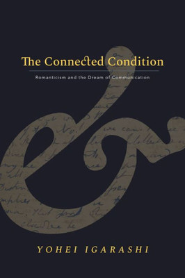 The Connected Condition: Romanticism And The Dream Of Communication (Stanford Text Technologies)