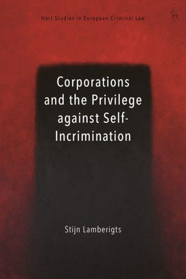 Corporations And The Privilege Against Self-Incrimination (Hart Studies In European Criminal Law)